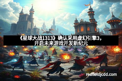 《星球大战1313》确认采用虚幻引擎3，开启未来游戏开发新纪元